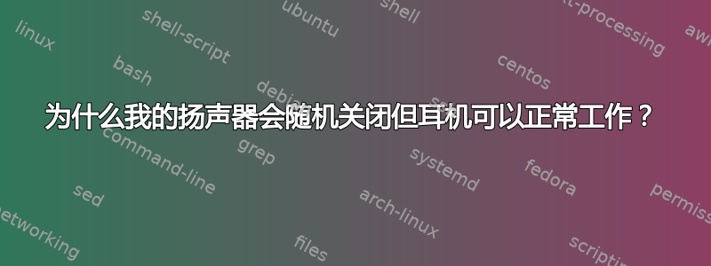 为什么我的扬声器会随机关闭但耳机可以正常工作？