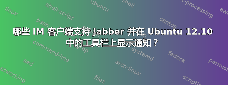 哪些 IM 客户端支持 Jabber 并在 Ubuntu 12.10 中的工具栏上显示通知？