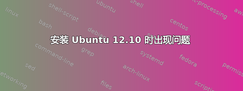 安装 Ubuntu 12.10 时出现问题