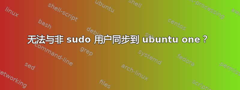 无法与非 sudo 用户同步到 ubuntu one？