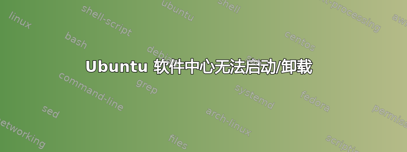 Ubuntu 软件中心无法启动/卸载 