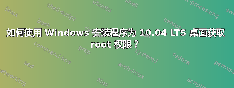 如何使用 Windows 安装程序为 10.04 LTS 桌面获取 root 权限？