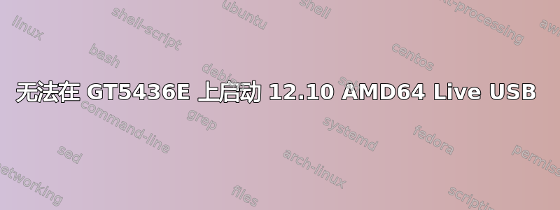 无法在 GT5436E 上启动 12.10 AMD64 Live USB