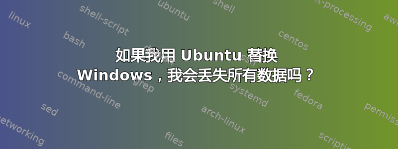 如果我用 Ubuntu 替换 Windows，我会丢失所有数据吗？