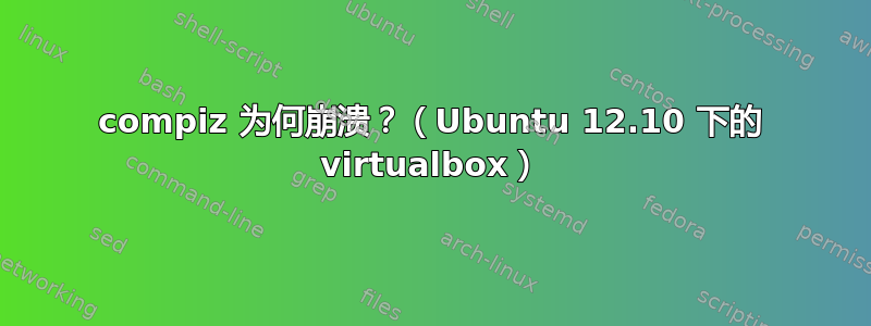 compiz 为何崩溃？（Ubuntu 12.10 下的 virtualbox）