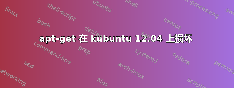 apt-get 在 kubuntu 12.04 上损坏