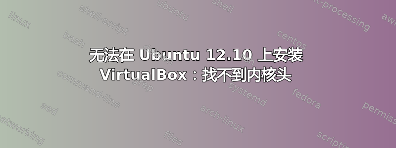 无法在 Ubuntu 12.10 上安装 VirtualBox：找不到内核头