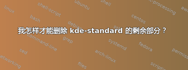 我怎样才能删除 kde-standard 的剩余部分？