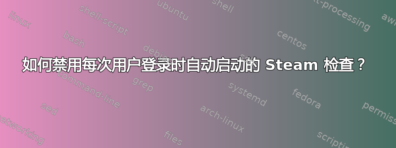 如何禁用每次用户登录时自动启动的 Steam 检查？