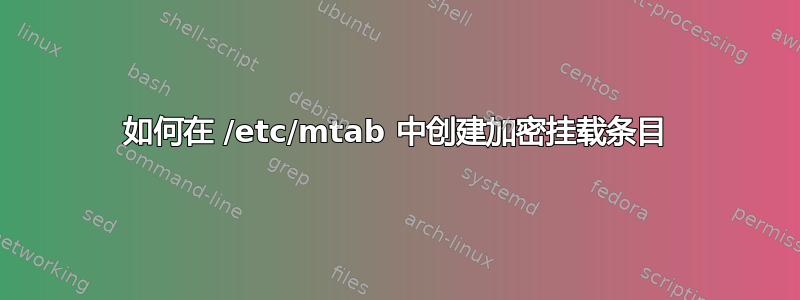 如何在 /etc/mtab 中创建加密挂载条目