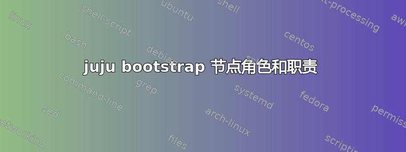 juju bootstrap 节点角色和职责