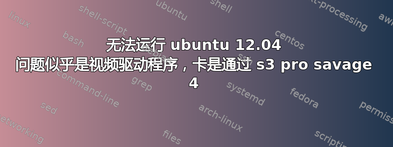 无法运行 ubuntu 12.04 问题似乎是视频驱动程序，卡是通过 s3 pro savage 4