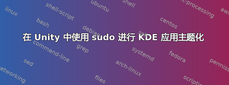 在 Unity 中使用 sudo 进行 KDE 应用主题化