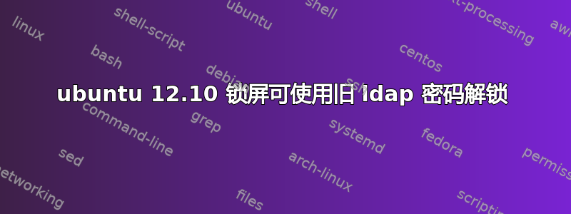 ubuntu 12.10 锁屏可使用旧 ldap 密码解锁