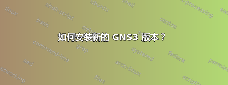 如何安装新的 GNS3 版本？