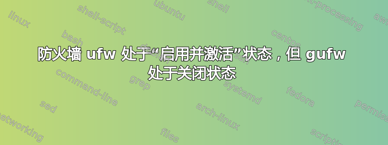 防火墙 ufw 处于“启用并激活”状态，但 gufw 处于关闭状态