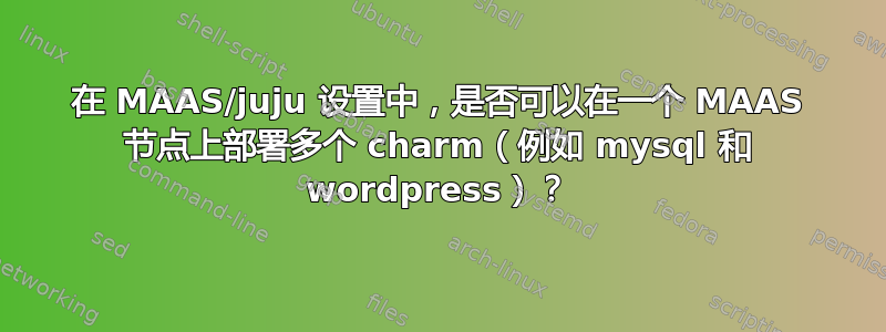 在 MAAS/juju 设置中，是否可以在一个 MAAS 节点上部署多个 charm（例如 mysql 和 wordpress）？