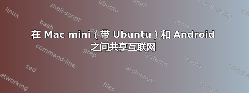 在 Mac mini（带 Ubuntu）和 Android 之间共享互联网