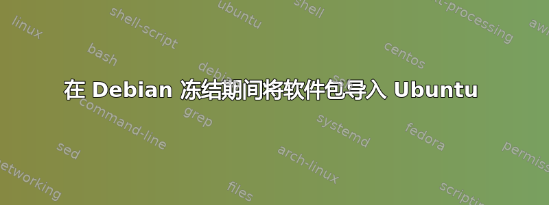 在 Debian 冻结期间将软件包导入 Ubuntu