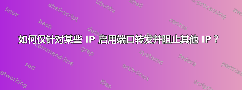 如何仅针对某些 IP 启用端口转发并阻止其他 IP？