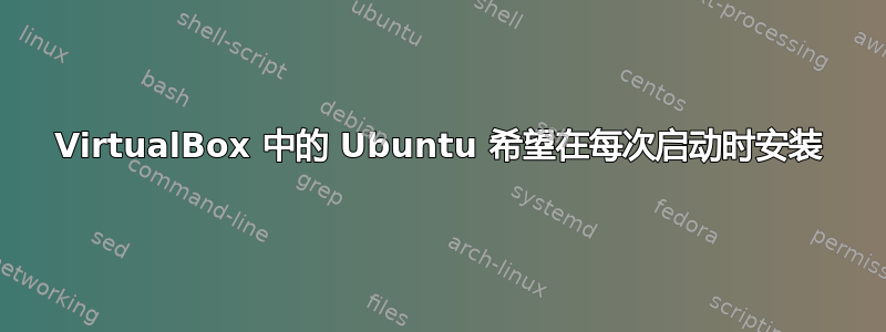 VirtualBox 中的 Ubuntu 希望在每次启动时安装