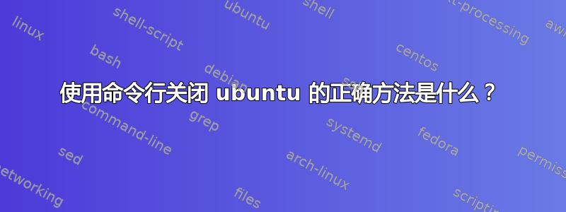 使用命令行关闭 ubuntu 的正确方法是什么？