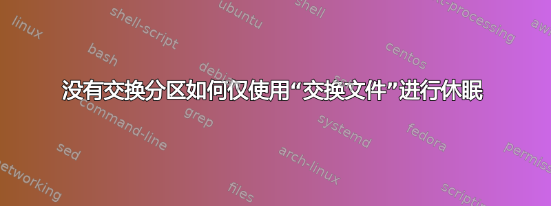 没有交换分区如何仅使用“交换文件”进行休眠