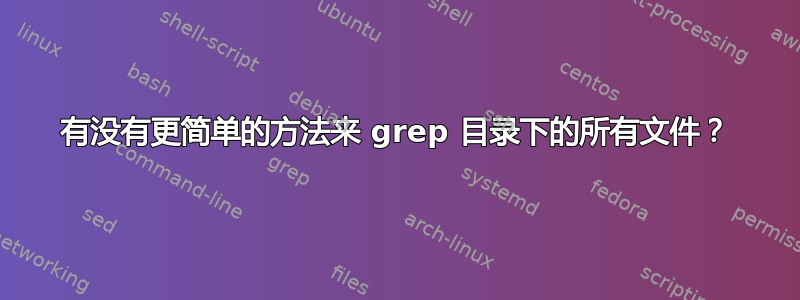 有没有更简单的方法来 grep 目录下的所有文件？