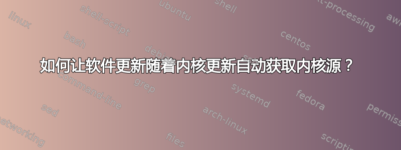 如何让软件更新随着内核更新自动获取内核源？