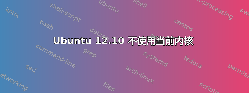 Ubuntu 12.10 不使用当前内核