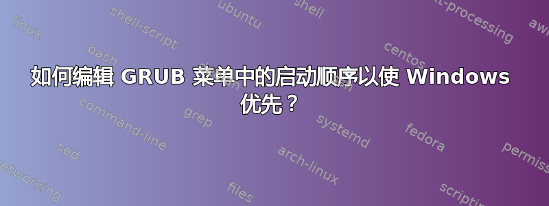 如何编辑 GRUB 菜单中的启动顺序以使 Windows 优先？