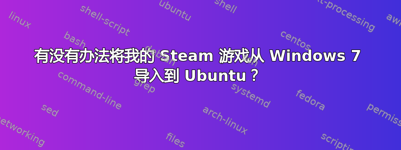 有没有办法将我的 Steam 游戏从 Windows 7 导入到 Ubuntu？