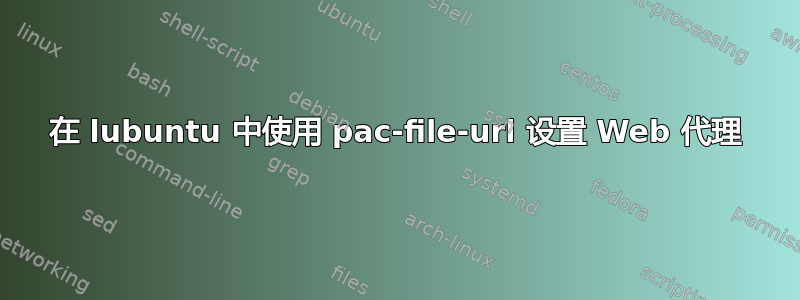 在 lubuntu 中使用 pac-file-url 设置 Web 代理