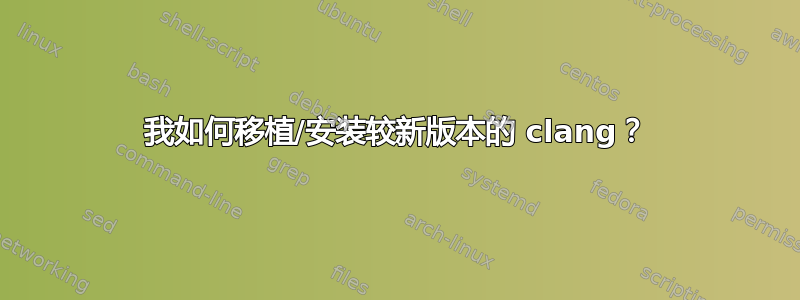 我如何移植/安装较新版本的 clang？