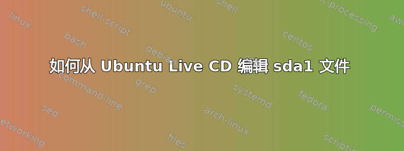 如何从 Ubuntu Live CD 编辑 sda1 文件