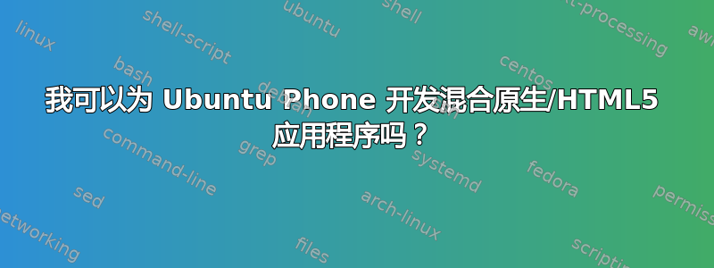 我可以为 Ubuntu Phone 开发混合原生/HTML5 应用程序吗？