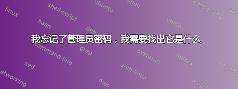 我忘记了管理员密码，我需要找出它是什么 