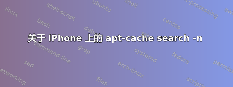 关于 iPhone 上的 apt-cache search -n