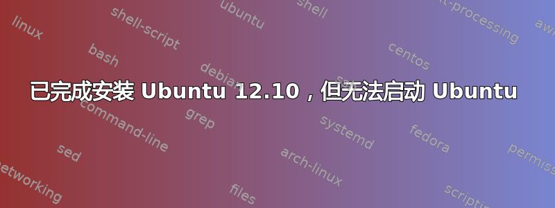 已完成安装 Ubuntu 12.10，但无法启动 Ubuntu