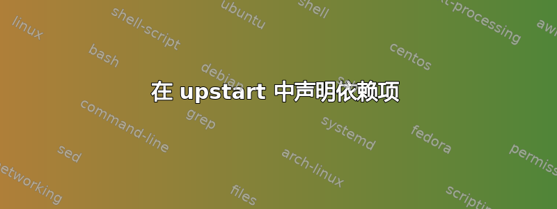 在 upstart 中声明依赖项