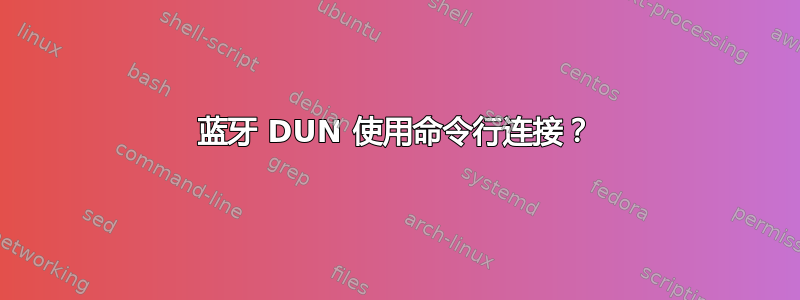 蓝牙 DUN 使用命令行连接？