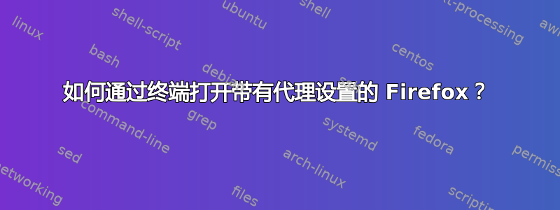 如何通过终端打开带有代理设置的 Firefox？