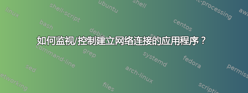 如何监视/控制建立网络连接的应用程序？