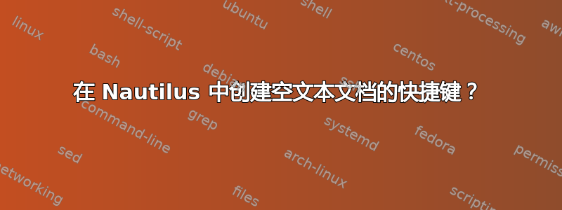 在 Nautilus 中创建空文本文档的快捷键？