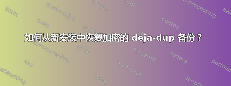 如何从新安装中恢复加密的 deja-dup 备份？