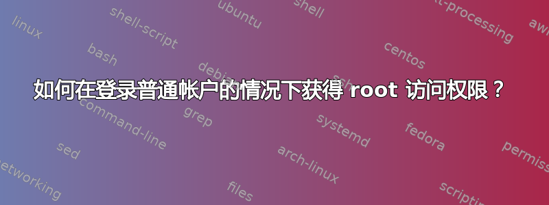 如何在登录普通帐户的情况下获得 root 访问权限？