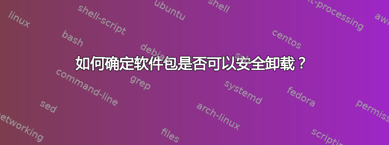 如何确定软件包是否可以安全卸载？