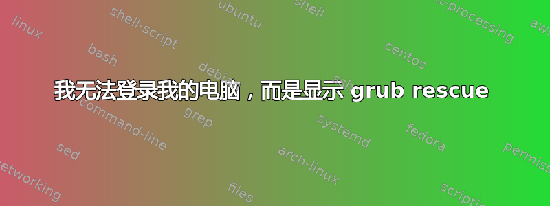 我无法登录我的电脑，而是显示 grub rescue