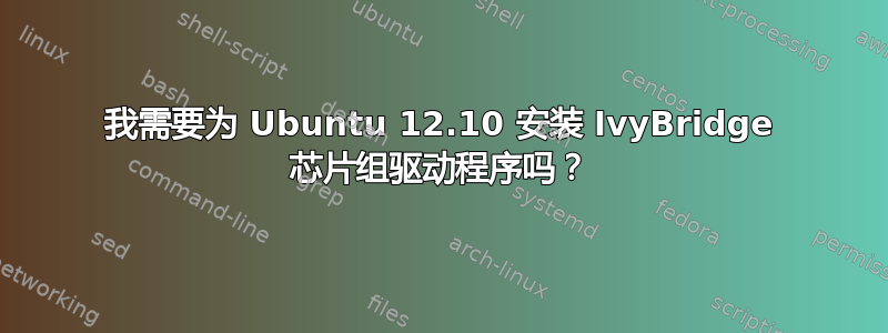 我需要为 Ubuntu 12.10 安装 IvyBridge 芯片组驱动程序吗？