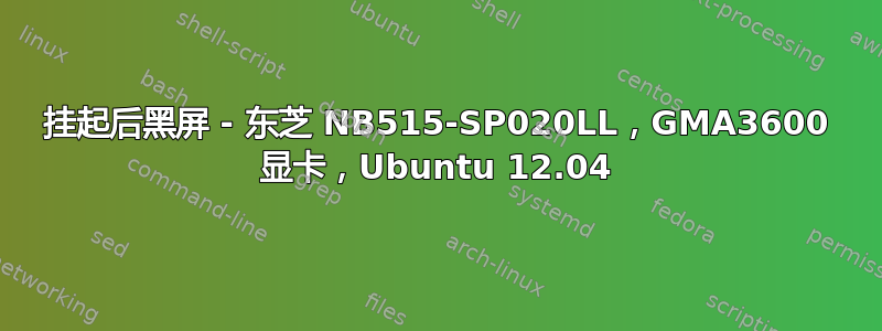 挂起后黑屏 - 东芝 NB515-SP020LL，GMA3600 显卡，Ubuntu 12.04